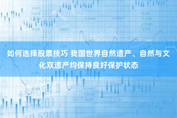 如何选择股票技巧 我国世界自然遗产、自然与文化双遗产均保持良好保护状态