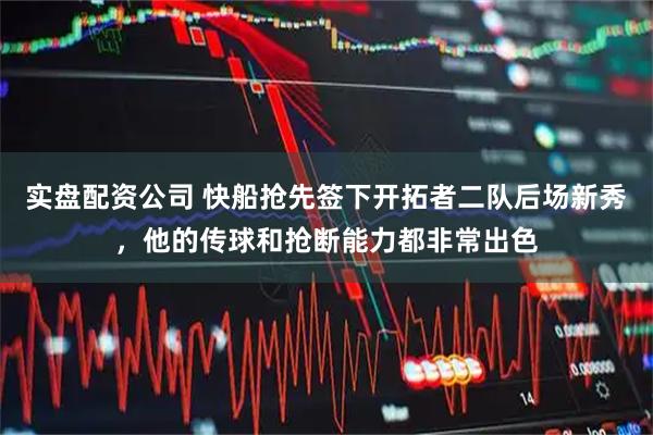 实盘配资公司 快船抢先签下开拓者二队后场新秀，他的传球和抢断能力都非常出色