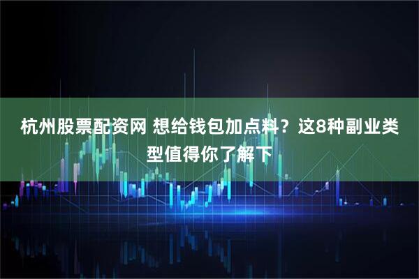 杭州股票配资网 想给钱包加点料？这8种副业类型值得你了解下