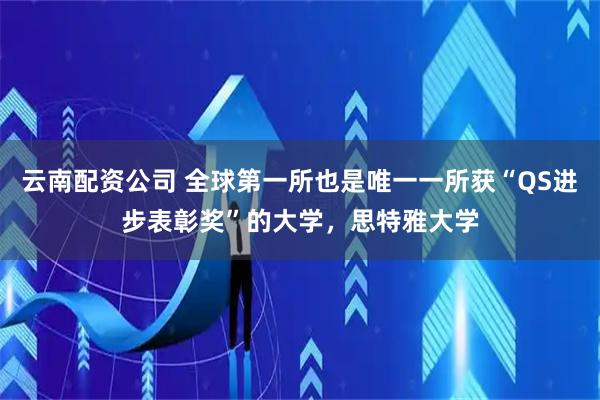 云南配资公司 全球第一所也是唯一一所获“QS进步表彰奖”的大学，思特雅大学