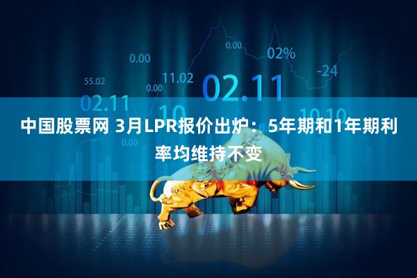 中国股票网 3月LPR报价出炉：5年期和1年期利率均维持不变