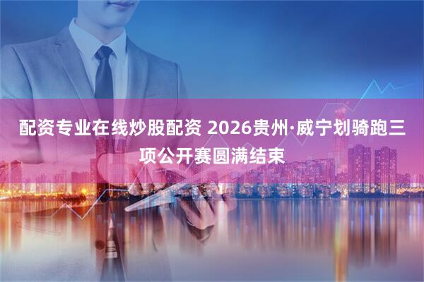 配资专业在线炒股配资 2026贵州·威宁划骑跑三项公开赛圆满结束