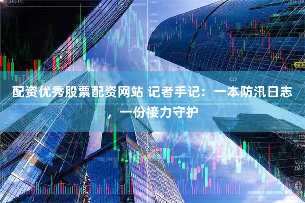 配资优秀股票配资网站 记者手记：一本防汛日志，一份接力守护
